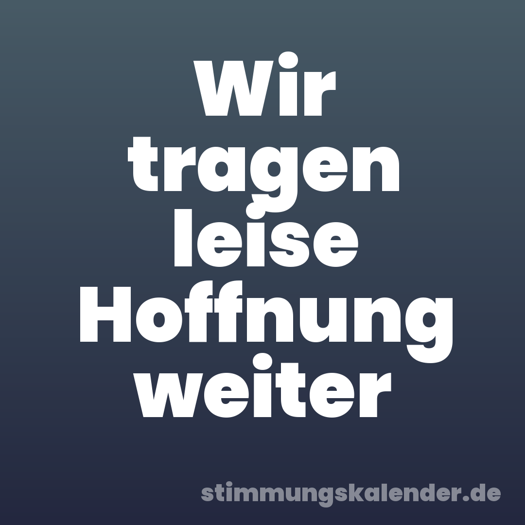 Wir tragen leise Hoffnung weiter