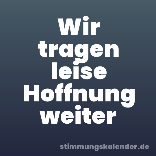 Wir tragen leise Hoffnung weiter