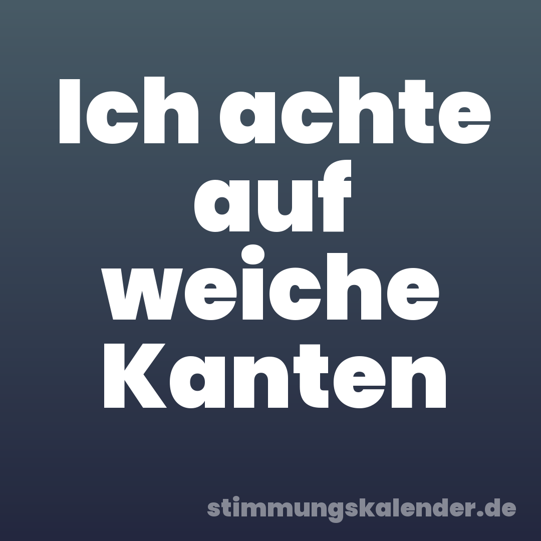 Ich achte auf weiche Kanten