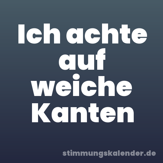 Ich achte auf weiche Kanten