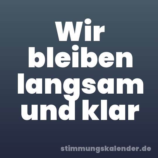 Wir bleiben langsam und klar