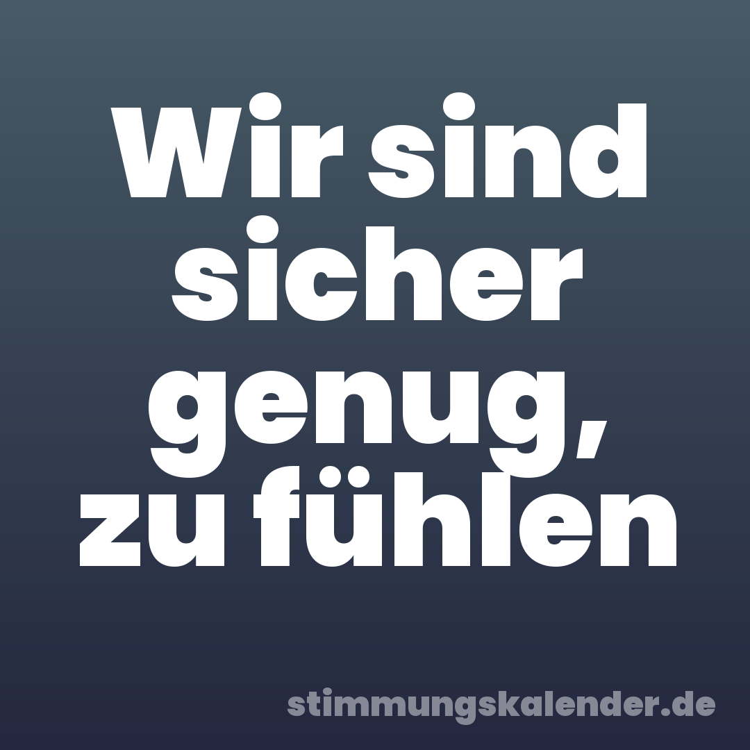 Wir sind sicher genug, zu fühlen