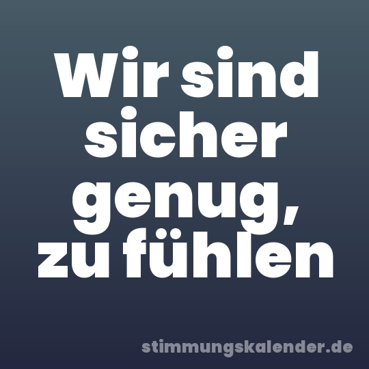 Wir sind sicher genug, zu fühlen