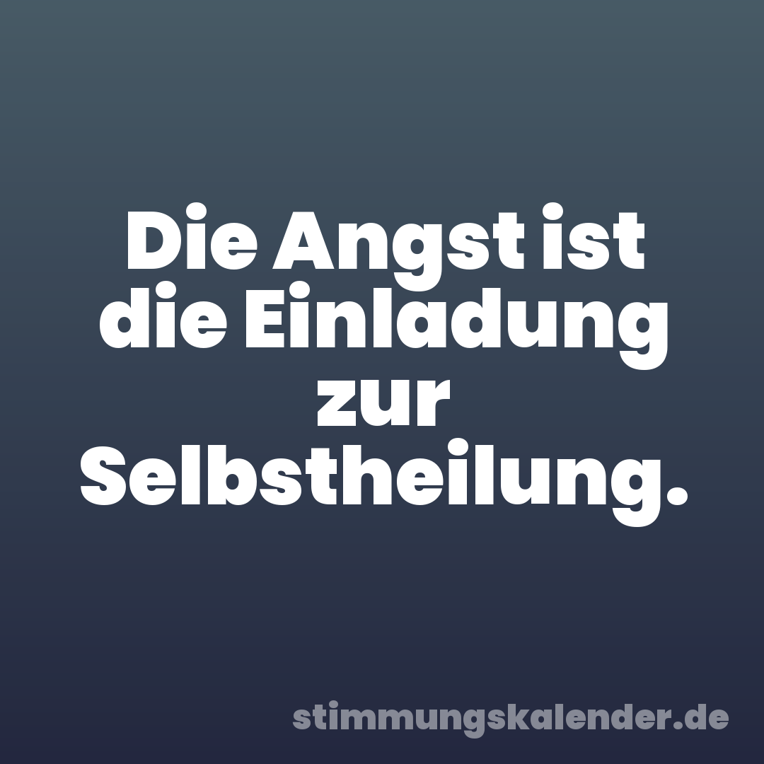 Die Angst ist die Einladung zur Selbstheilung.