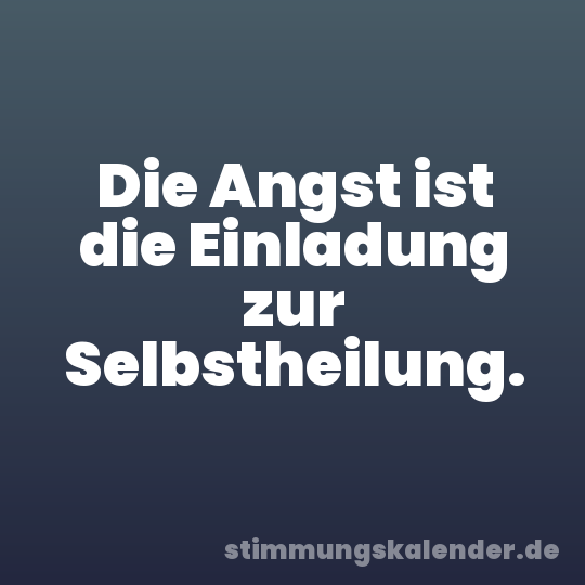 Die Angst ist die Einladung zur Selbstheilung.