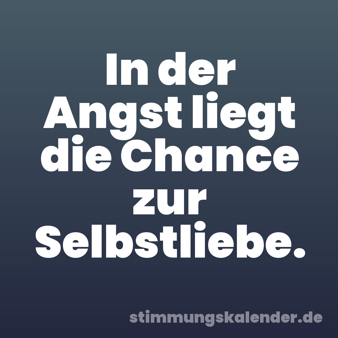 In der Angst liegt die Chance zur Selbstliebe.