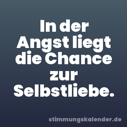 In der Angst liegt die Chance zur Selbstliebe.