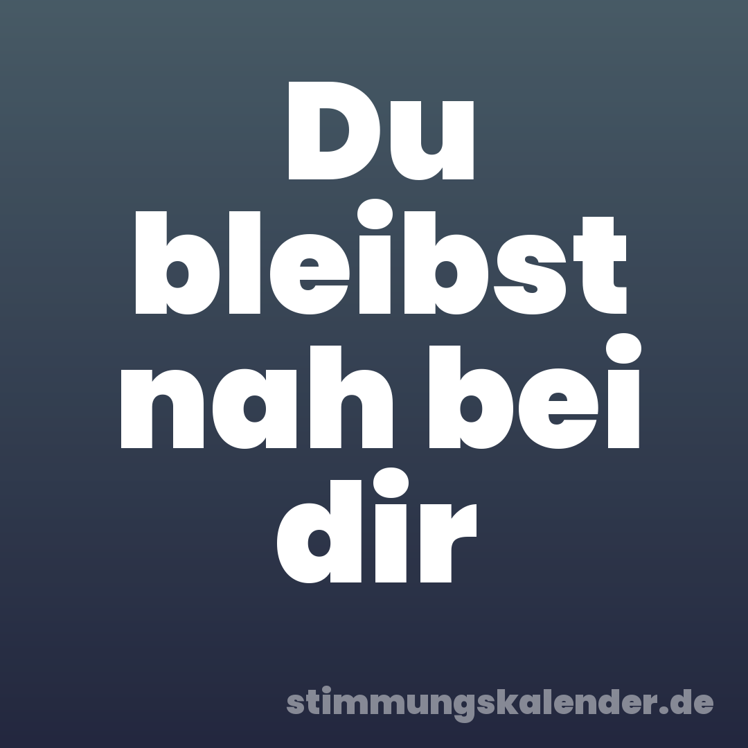 Du bleibst nah bei dir