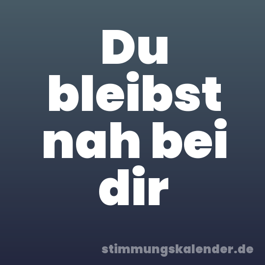 Du bleibst nah bei dir
