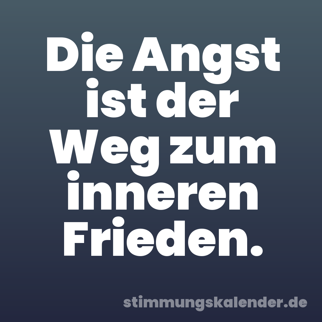 Die Angst ist der Weg zum inneren Frieden.