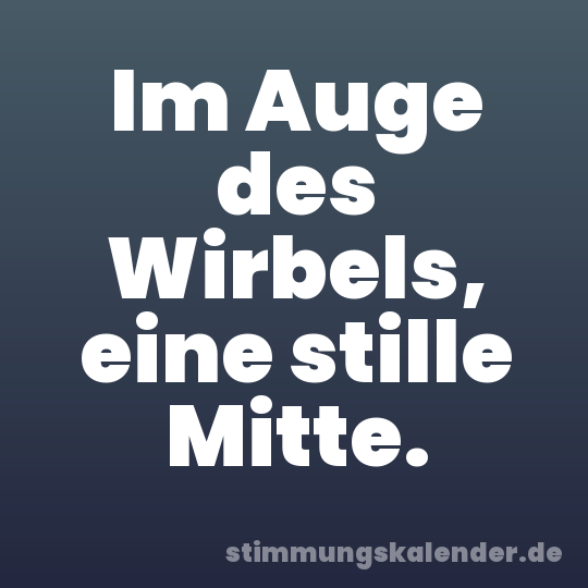 Im Auge des Wirbels, eine stille Mitte.