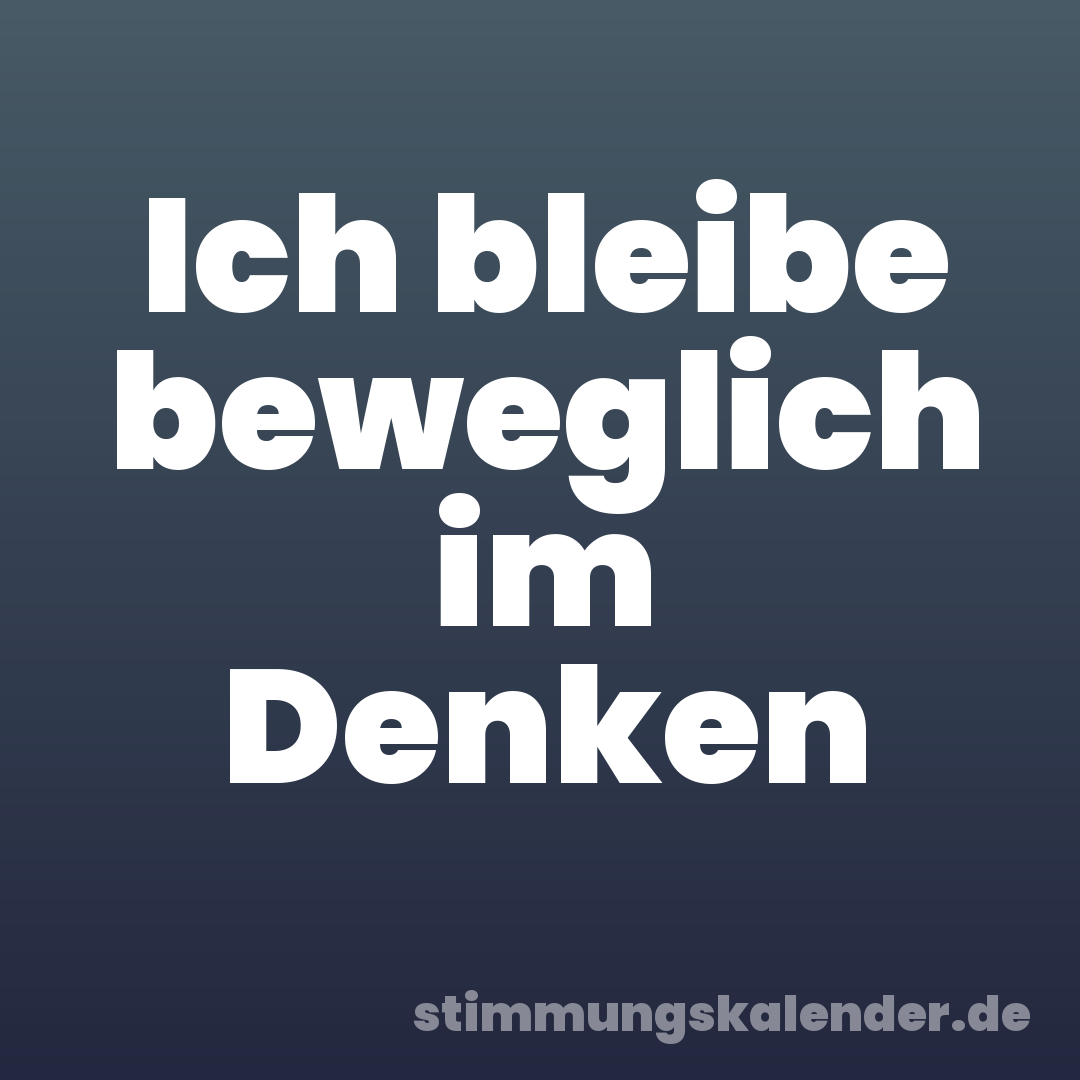 Ich bleibe beweglich im Denken