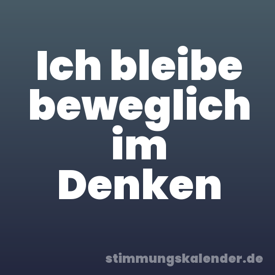 Ich bleibe beweglich im Denken
