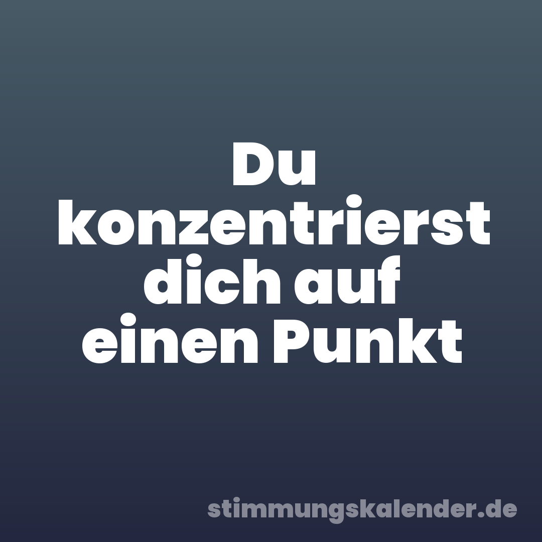 Du konzentrierst dich auf einen Punkt