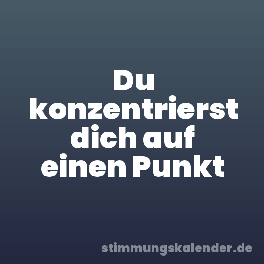 Du konzentrierst dich auf einen Punkt