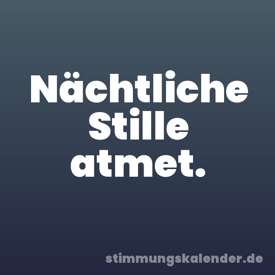 Nächtliche Stille atmet.