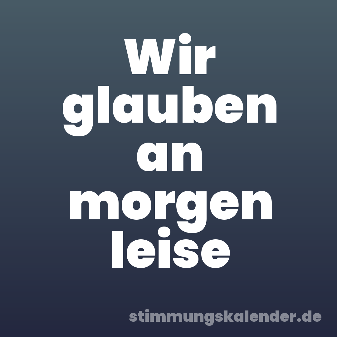 Wir glauben an morgen leise