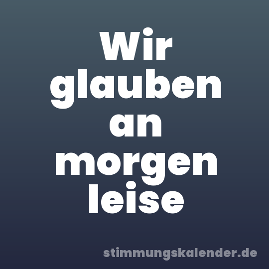 Wir glauben an morgen leise