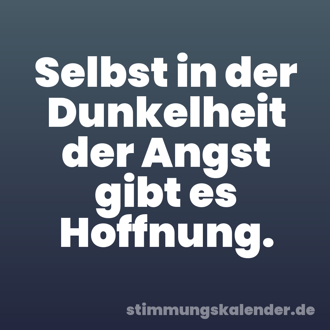 Selbst in der Dunkelheit der Angst gibt es Hoffnung.