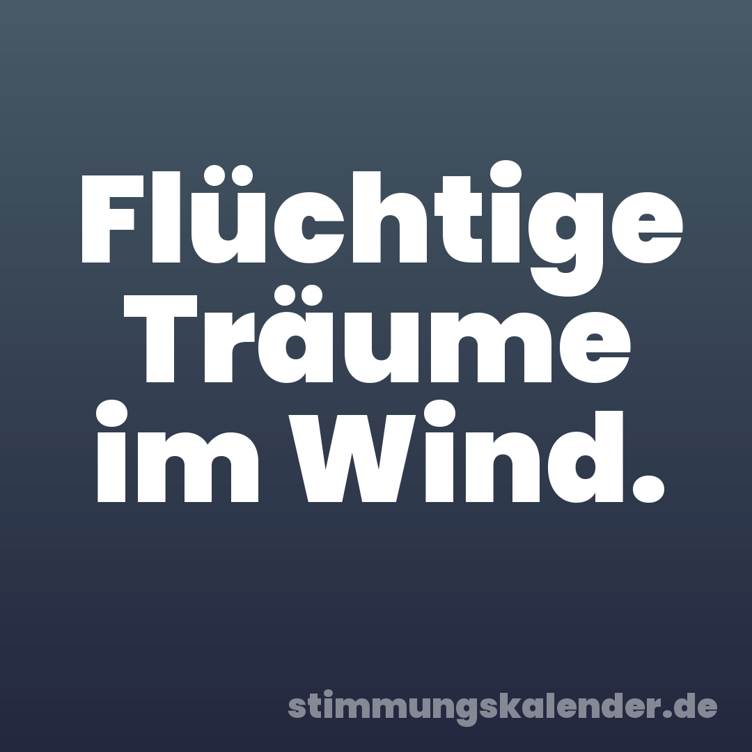 Flüchtige Träume im Wind.