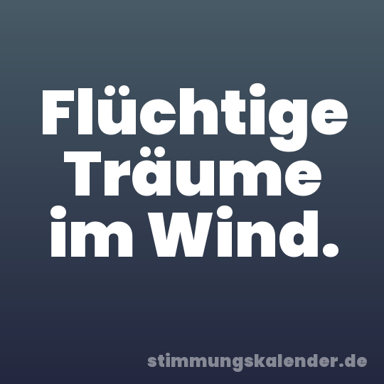 Flüchtige Träume im Wind.