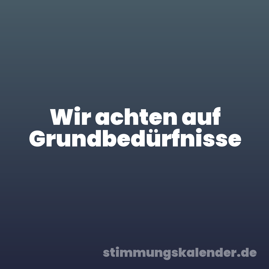 Wir achten auf Grundbedürfnisse