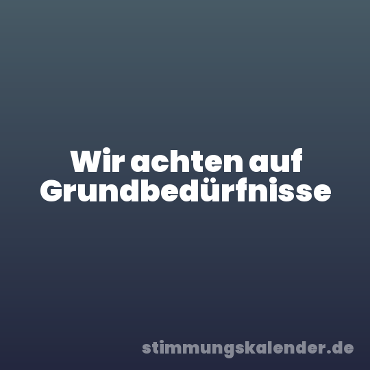 Wir achten auf Grundbedürfnisse