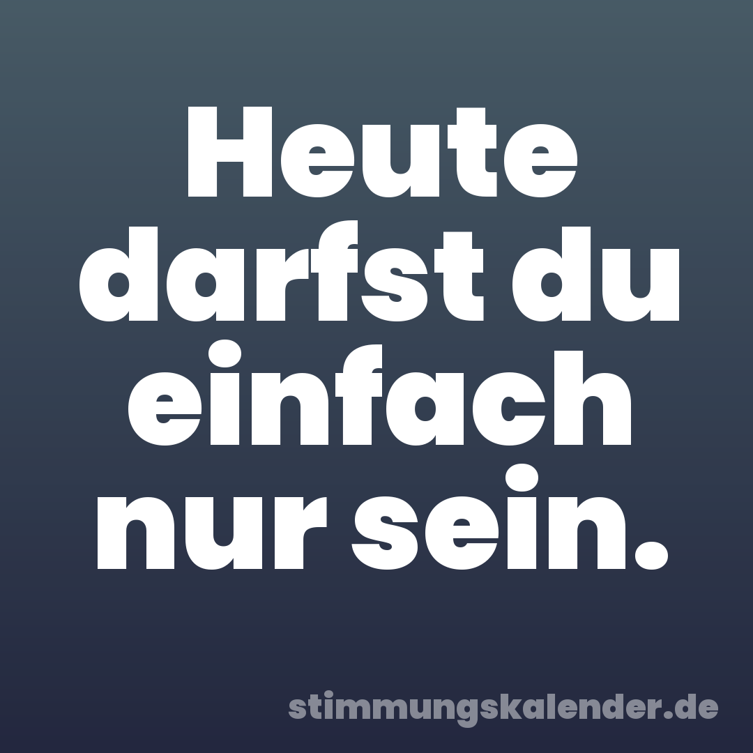 Heute darfst du einfach nur sein.