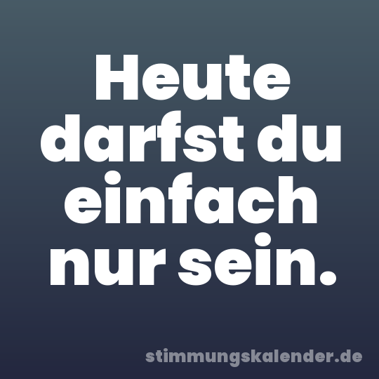 Heute darfst du einfach nur sein.