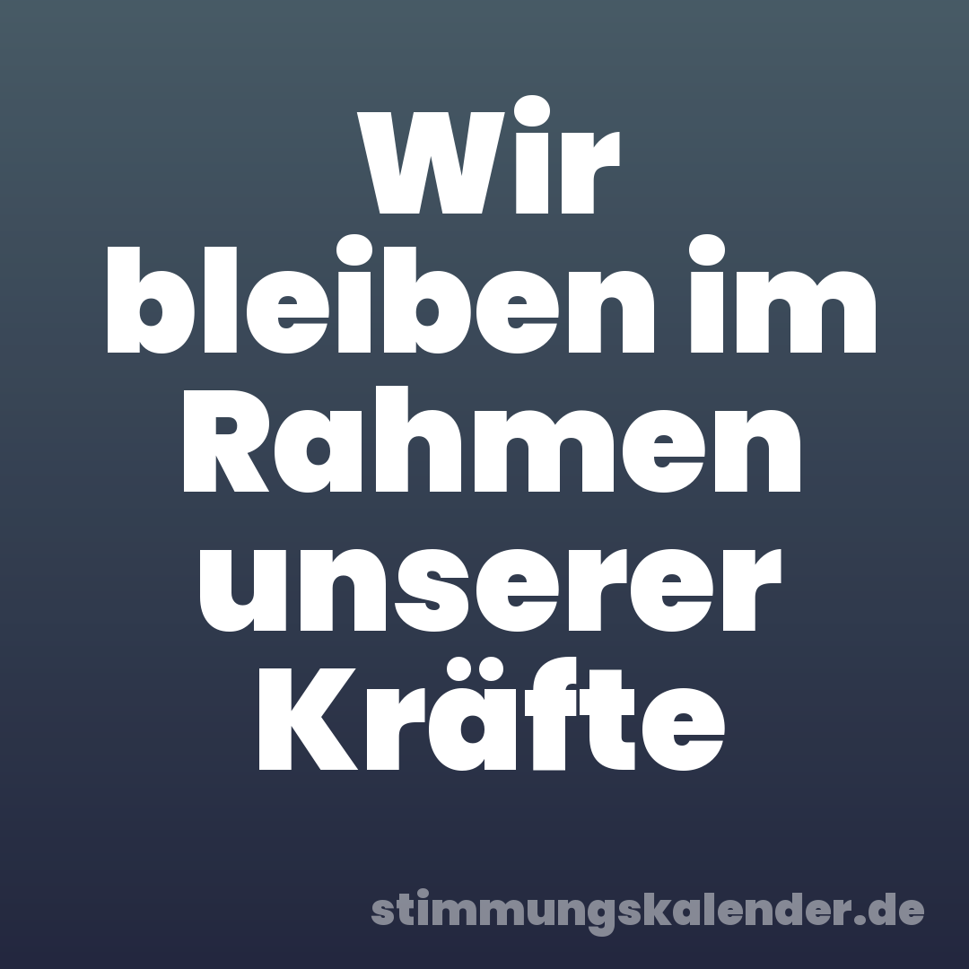 Wir bleiben im Rahmen unserer Kräfte