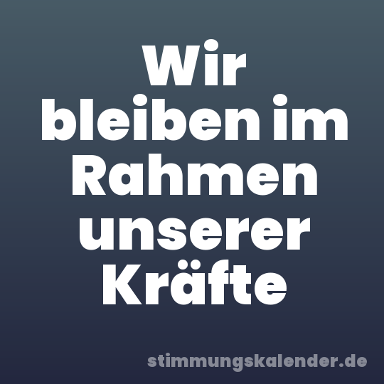 Wir bleiben im Rahmen unserer Kräfte