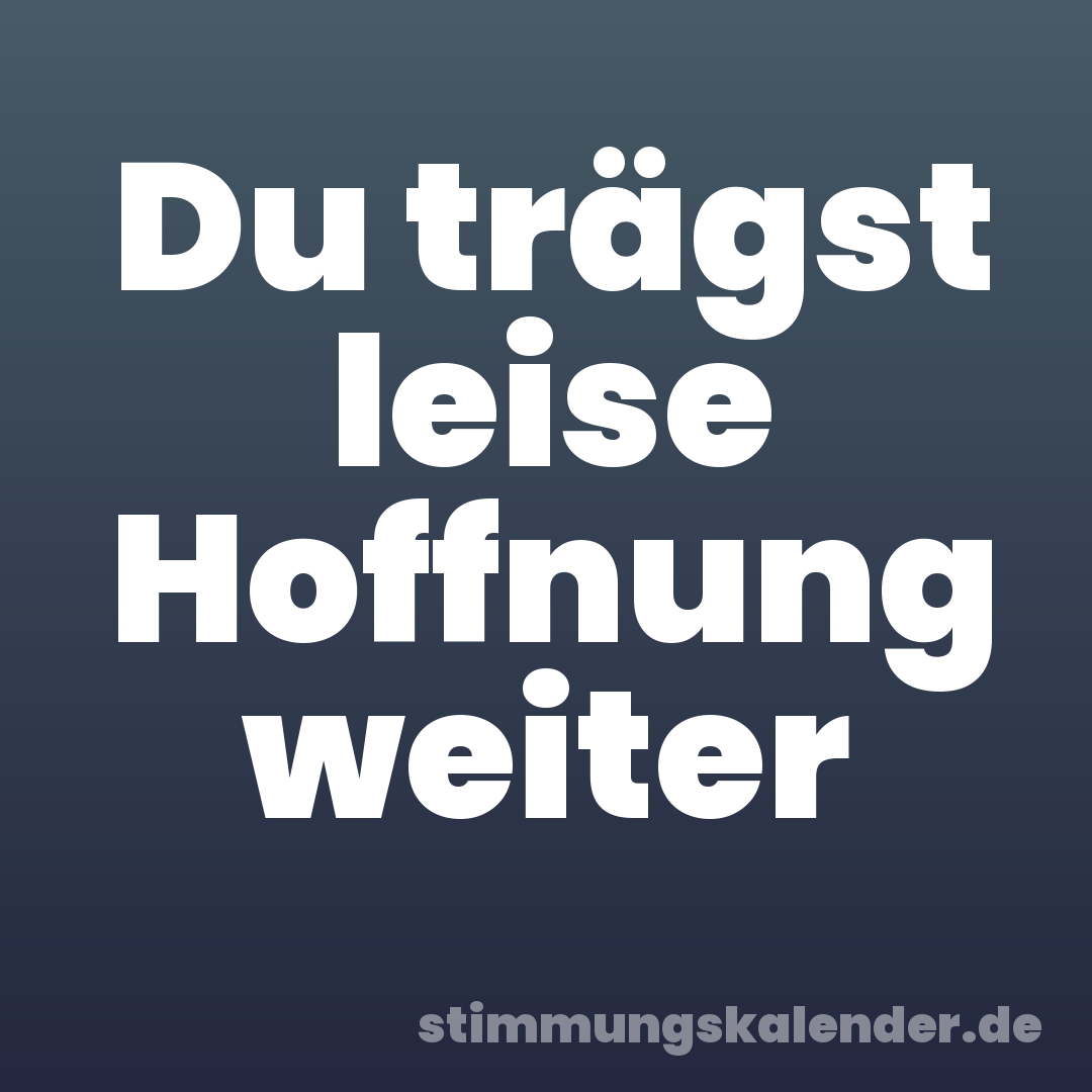 Du trägst leise Hoffnung weiter