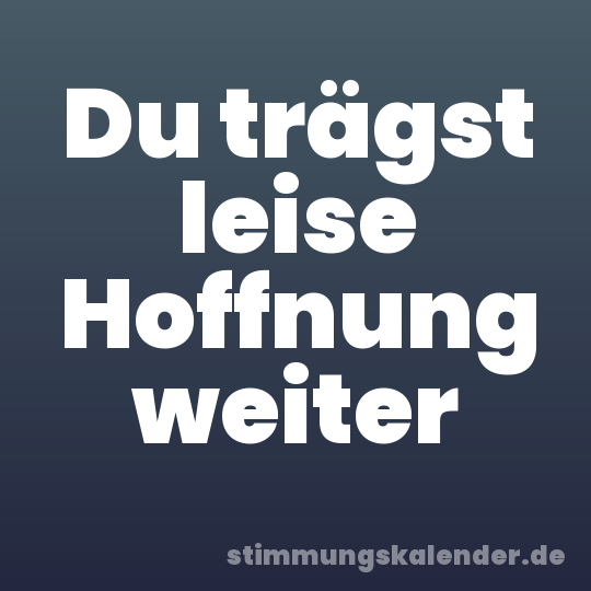 Du trägst leise Hoffnung weiter