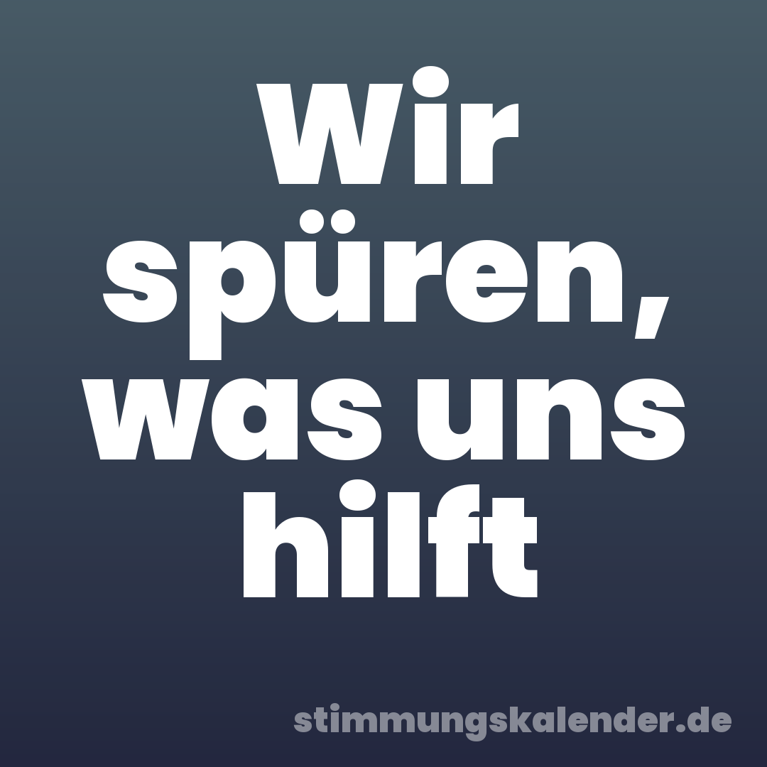 Wir spüren, was uns hilft