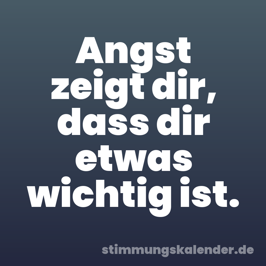 Angst zeigt dir, dass dir etwas wichtig ist.