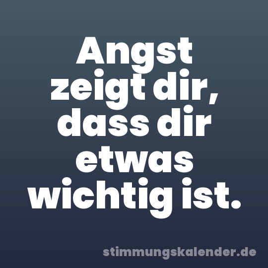 Angst zeigt dir, dass dir etwas wichtig ist.