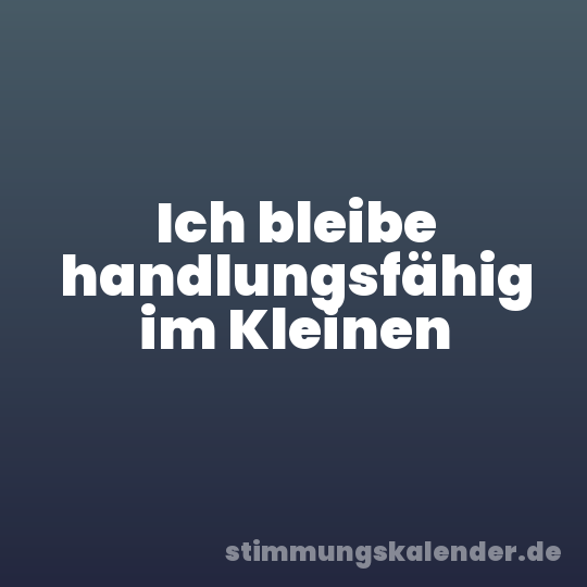 Ich bleibe handlungsfähig im Kleinen