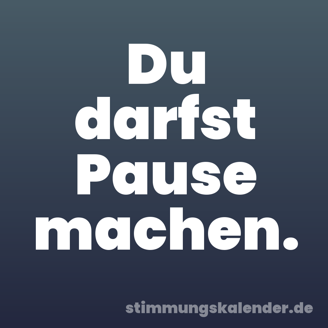 Du darfst Pause machen.