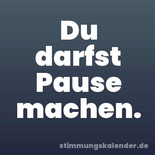 Du darfst Pause machen.