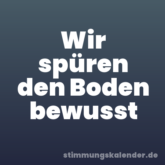 Wir spüren den Boden bewusst