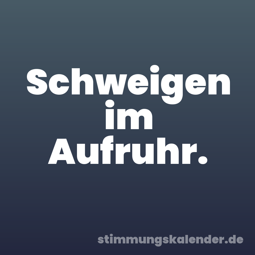 Schweigen im Aufruhr.