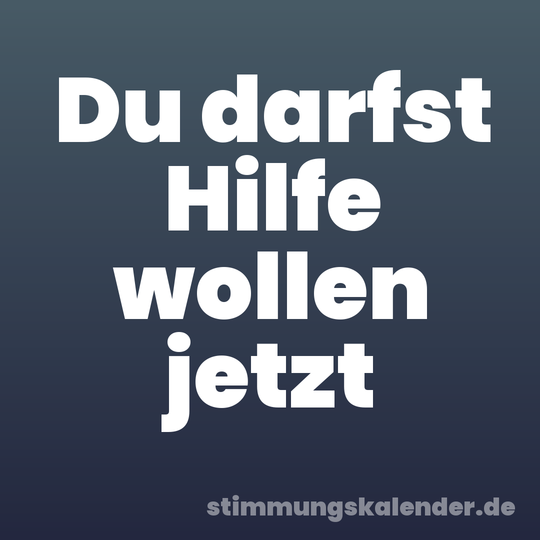Du darfst Hilfe wollen jetzt