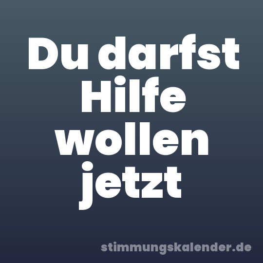 Du darfst Hilfe wollen jetzt