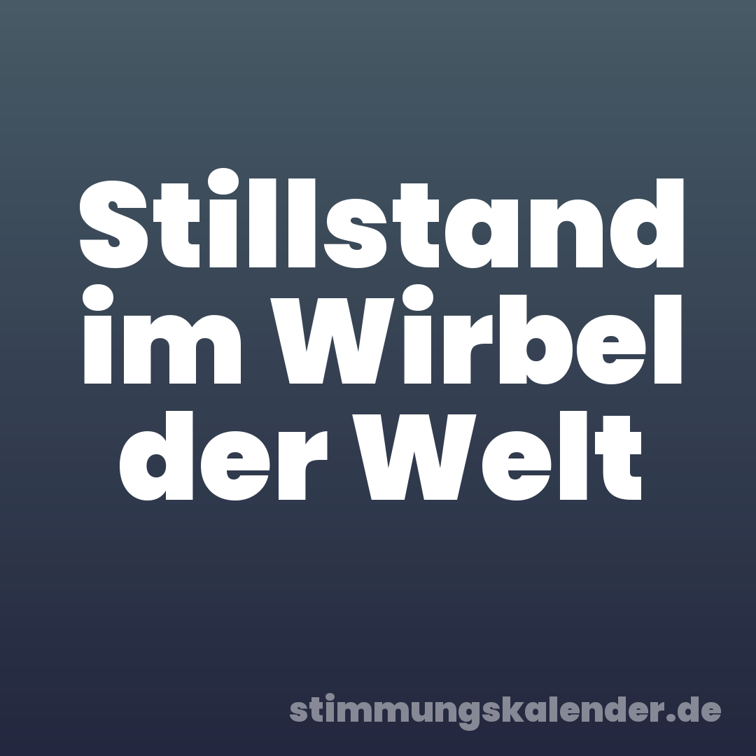 Stillstand im Wirbel der Welt