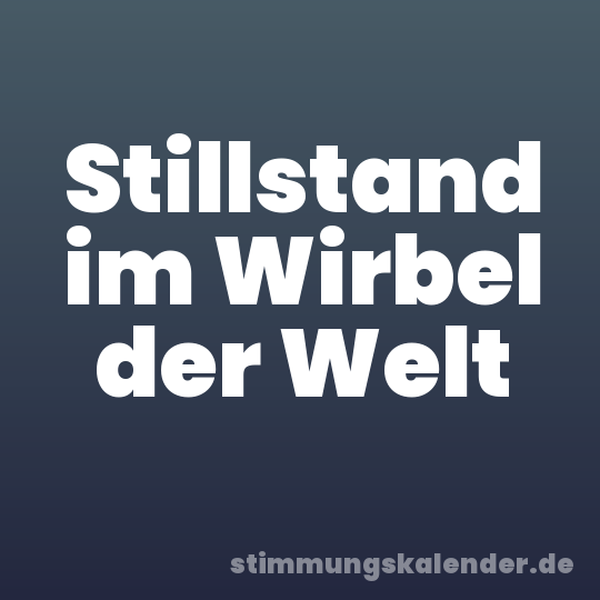 Stillstand im Wirbel der Welt