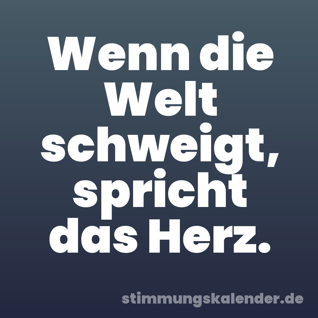 Wenn die Welt schweigt, spricht das Herz.