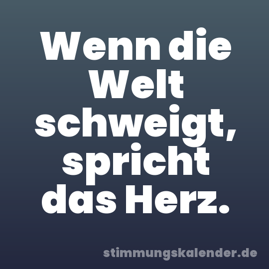 Wenn die Welt schweigt, spricht das Herz.