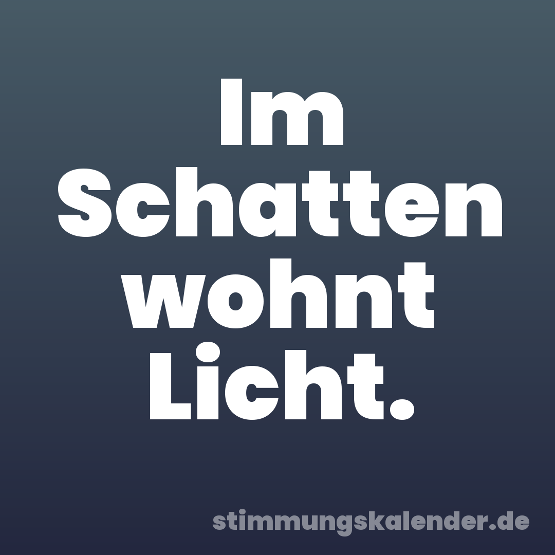 Im Schatten wohnt Licht.