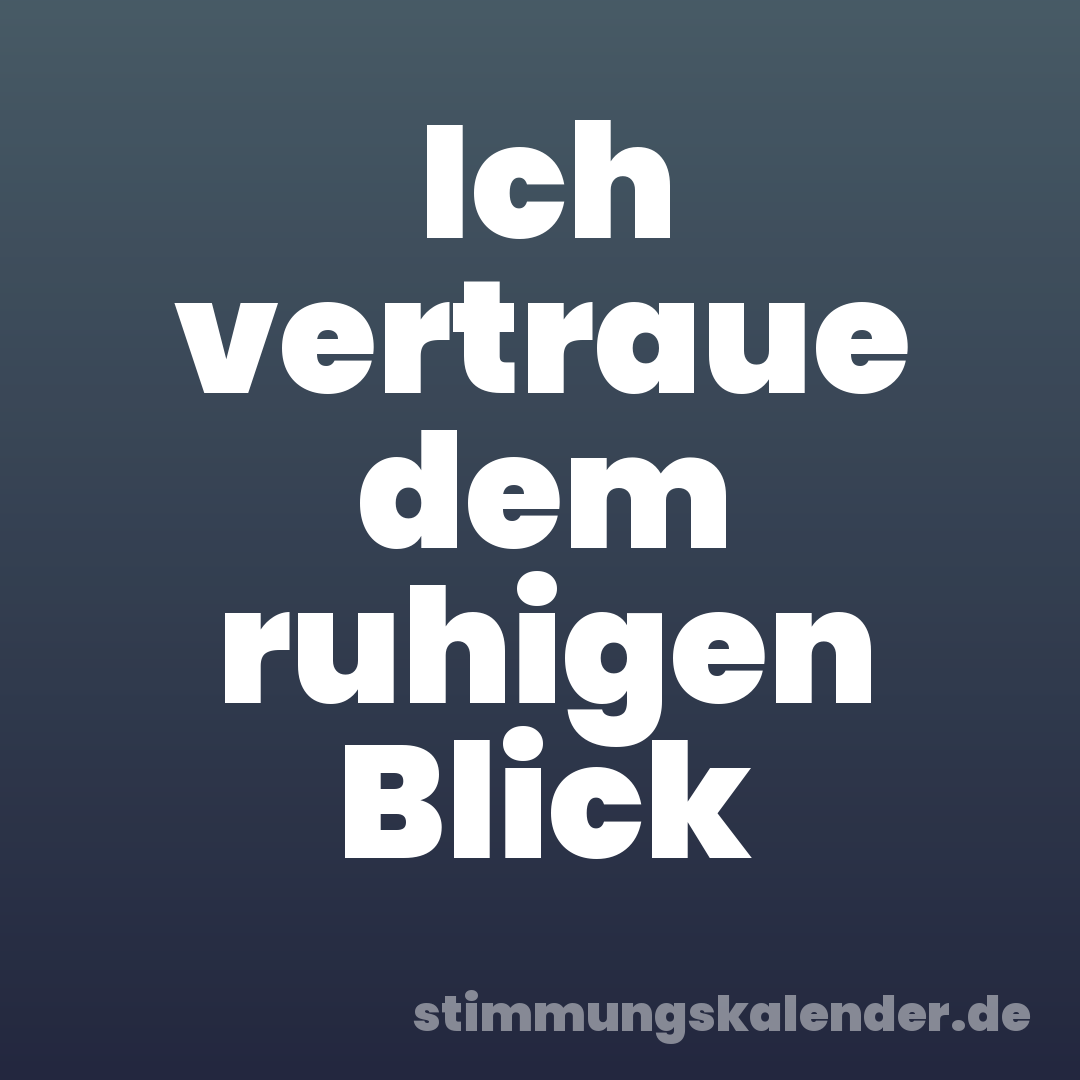 Ich vertraue dem ruhigen Blick