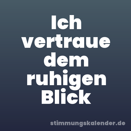 Ich vertraue dem ruhigen Blick